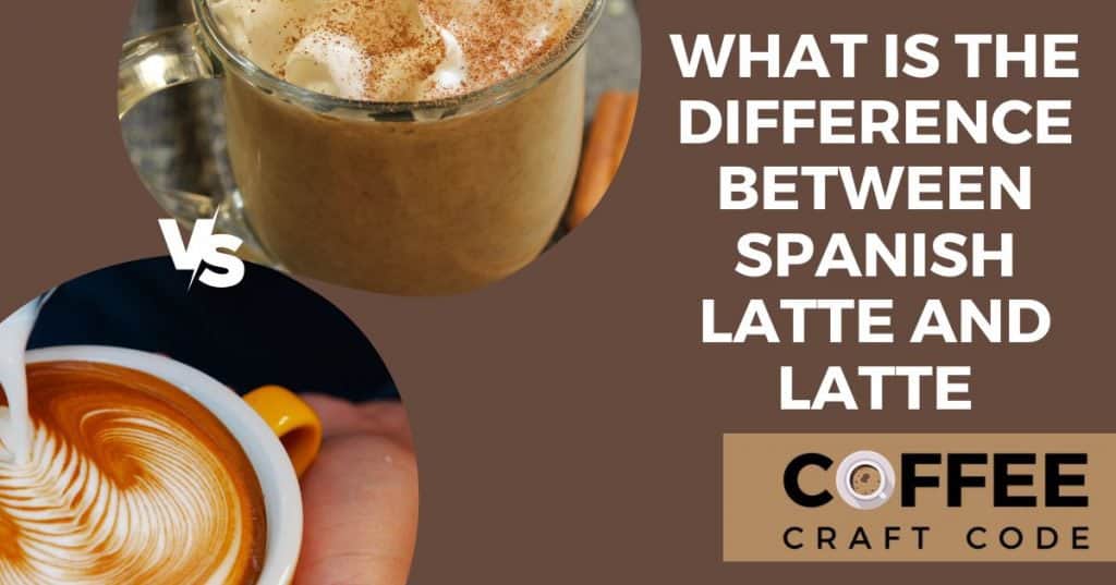 what-is-the-difference-between-spanish-latte-and-latte-coffeecraftcode